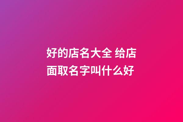 好的店名大全 给店面取名字叫什么好